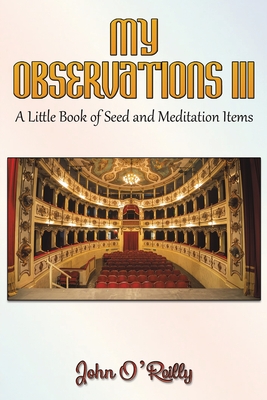 My Observations III: A Little Book of Seed and Meditation Items - O'Reilly, John