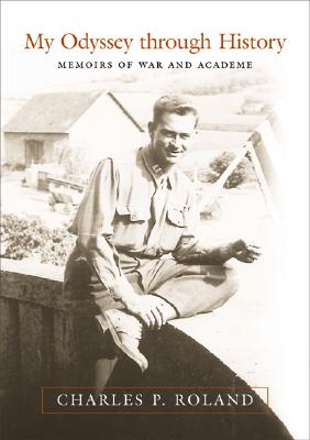 My Odyssey Through History: Memoirs of War and Academe - Roland, Charles P