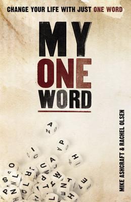 My One Word: Change Your Life With Just One Word - Ashcraft, Mike, and Olsen, Rachel
