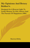 My Opinions And Betsey Bobbet's: Designed As A Beacon Light To Guide Women To Life, Liberty And The Pursuit Of Happiness (1884)