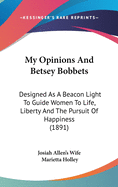 My Opinions And Betsey Bobbets: Designed As A Beacon Light To Guide Women To Life, Liberty And The Pursuit Of Happiness (1891)