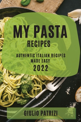 My Pasta Recipes 2022: Authentic Italian Recipes Made Easy - Patrizi, Giulio