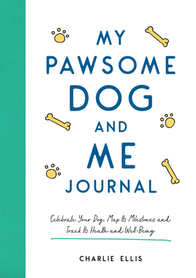 My Pawsome Dog and Me Journal: Celebrate Your Dog, Map Its Milestones and Track Its Health and Well-Being - Ellis, Charlie