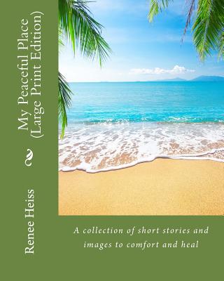 My Peaceful Place - Large Print Edition: A collection of stories and images to comfort and heal - Heiss, Renee