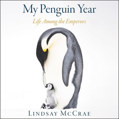 My Penguin Year Lib/E: Life Among the Emperors - McCrae, Lindsay (Read by)