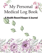 My Personal Medical Log Book / A Health Record Keeper & Journal: Track Family Medical History, Daily Medications, Medical Appointments, Testing & Procedures, and More