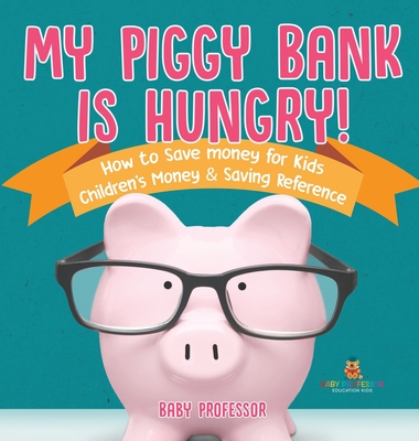 My Piggy Bank is Hungry! How to Save money for Kids Children's Money & Saving Reference - Baby Professor