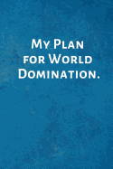 My Plan for World Domination.: Inspirational Gifts - Lined Blank Notebook Journal with a Funny Saying on the Outside