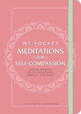 My Pocket Meditations for Self-Compassion: Anytime Exercises for Self-Acceptance, Kindness, and Peace - Ackerman, Courtney E