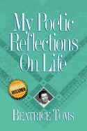 My Poetic Reflections on Life - Toms, Beatrice, and Lebherz, Richard (Foreword by)