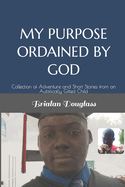 My Purpose Ordained by God: Collection of Adventure and Short Stories from an Autistically Gifted Child