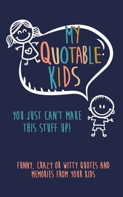 My Quotable Kids: You just can't make this stuff up!: Funny, Crazy or Witty Quotes and Memories from your kids - Journals, Kenniebstyles