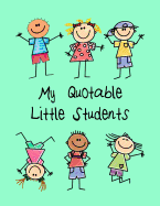 My Quotable Little Students: A Teacher Journal to Record and Collect Kids Unforgettable Sayings - Cute, Funny and Hilarious Classroom Stories