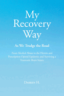 My Recovery Way: As We Trudge the Road: From Alcohol Abuse to the Heroin and Prescription Opioid Epidemic and Surviving a Traumatic Brain Injury