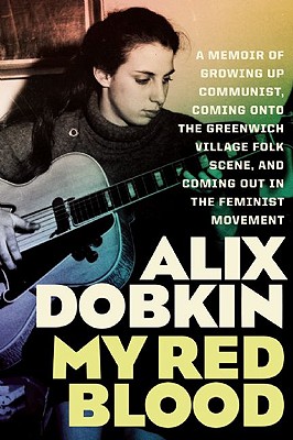 My Red Blood: A Memoir of Growing Up Communist, Coming Onto the Greenwich Village Folk Scene, and Coming Out in the Feminist Movement - Dobkin, Alix