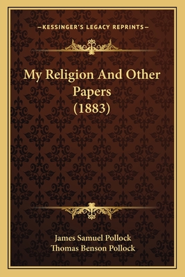 My Religion and Other Papers (1883) - Pollock, James Samuel (Editor), and Pollock, Thomas Benson (Editor)