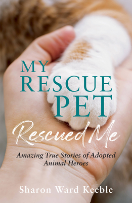 My Rescue Pet Rescued Me: Amazing True Stories of Adopted Animal Heroes - Keeble, Sharon Ward