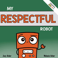 My Respectful Robot: A Children's Social Emotional Learning Book About Manners and Respect
