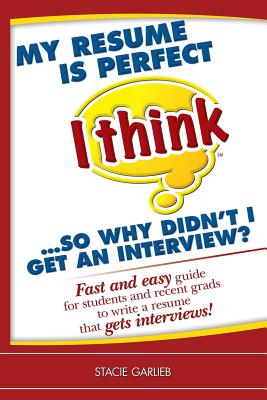 My resume is perfect (I think)...so why didn't I get an interview?: Fast and easy guide for students and recent grads to write a resume that gets interviews! - Garlieb, Stacie