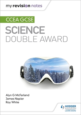 My Revision Notes: CCEA GCSE Science Double Award - McFarland, Alyn G., and Napier, James, and White, Roy