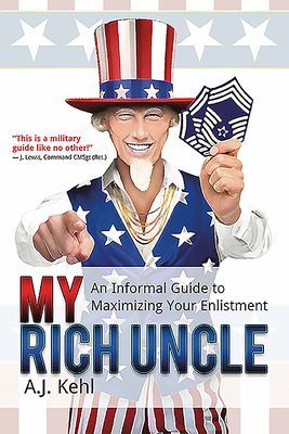 My Rich Uncle: An Informal Guide to Maximizing Your Enlistment - Kehl, A J