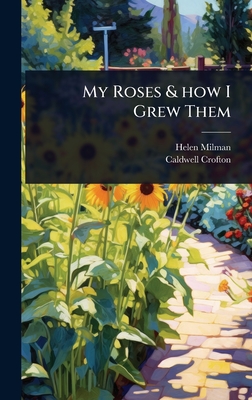 My Roses & how I Grew Them - Milman, Helen, and Crofton, Caldwell
