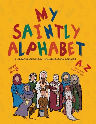 My Saintly Alphabet: A Creative Orthodox Colouring Book for Kids: A Creative Orthodox Coloring Book for Kids: A Creative Orthodox Coloring Book for Kids: A Creative Orthodox Colouring Book for Kids: A Book About the Traditional Orthodox Family - Elgamal, Michael
