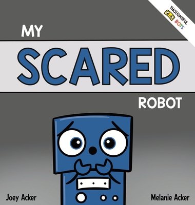 My Scared Robot: A Children's Social Emotional Book About Managing Feelings of Fear and Worry - Acker, Joey, and Acker, Melanie