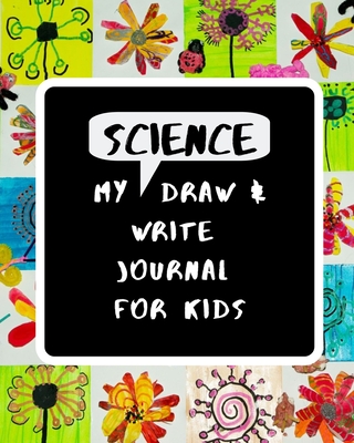 My Science Draw & Write Journal for Kids: 52 Unique Writing and Drawing Prompts to Help Young Scientists & Engineers Explore the World - Martin, Holly B