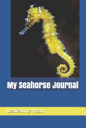 My Seahorse Journal: Seahorses Are Incredible Creatures, and They Can Be a Fabulous Addition to Your Home! Journal about Them Here Before You Decide to Get Them, and Make the Best Decision for You!