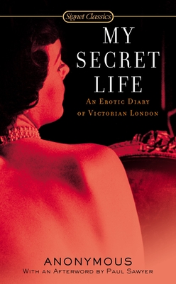 My Secret Life: An Erotic Diary of Victorian London - Anonymous, and Kincaid, James R (Introduction by), and Sawyer, Paul (Afterword by)