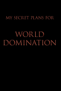 My Secret Plans for World Domination: Blank Lined Journal Notebook, 120 Pages, 6 x 9 inches - Funny, Offensive, Sarcastic, Office Coworker, BFF Gift, Cuss Words, Swear, HR, BR v2