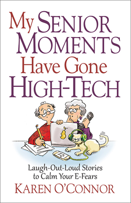 My Senior Moments Have Gone High-Tech: Laugh-Out-Loud Stories to Calm Your E-Fears - O'Connor, Karen