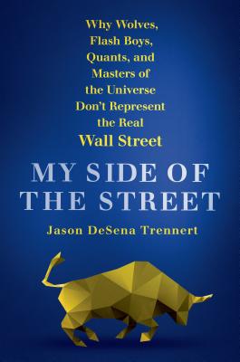 My Side of the Street: Why Wolves, Flash Boys, Quants, and Masters of the Universe Don't Represent the Real Wall Street - DeSena Trennert, Jason