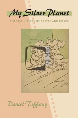 My Silver Planet: A Secret History of Poetry and Kitsch - Tiffany, Daniel