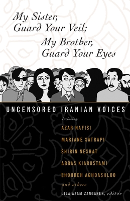 My Sister, Guard Your Veil; My Brother, Guard Your Eyes: Uncensored Iranian Voices - Zanganeh, Lila Azam (Editor)