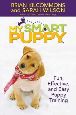 My Smart Puppy (Tm): Fun, Effective, and Easy Puppy Training - Kilcommons, Brian, and Wilson, Sarah