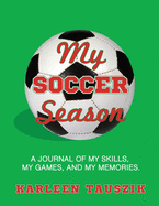 My Soccer Season: A Journal of My Skills, My Games, and My Memories.