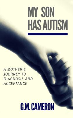 My Son has Autism: A Mother's Journey to Diagnosis and Acceptance - Brown, Grace Marie, and Cameron, G M