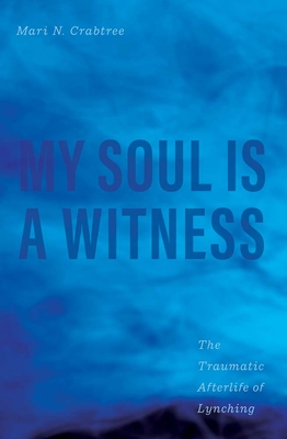 My Soul Is a Witness: The Traumatic Afterlife of Lynching - Crabtree, Mari N