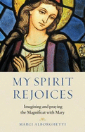 My Spirit Rejoices: Imagining and Praying the Magnifcat with Mary
