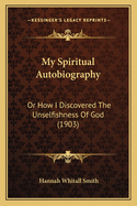 My Spiritual Autobiography: Or How I Discovered The Unselfishness Of God (1903)