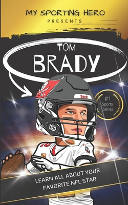 My Sporting Hero: Tom Brady: Learn all about your favorite NFL star - Green, Rob