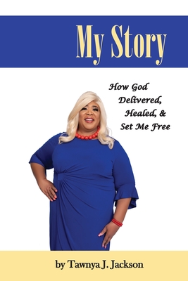 My Story: How God Delivered, Healed, and Set Me Free - Jackson, Tawnya J, and Photography, Mr-Ah (Photographer)