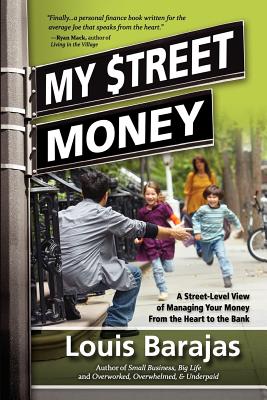 My Street Money: A Street-Level View of Managing Your Money From the Heart to the Bank - Barajas, Louis