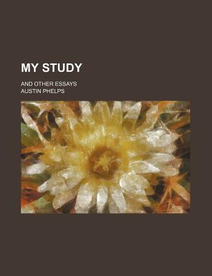 My Study: And Other Essays - Phelps, Austin