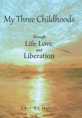 My Three Childhoods: Through Life, Love, and Liberation - Mainer, Lucy Wu