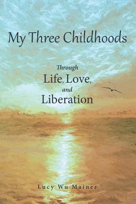 My Three Childhoods: Through Life, Love, and Liberation - Mainer, Lucy Wu