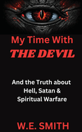 My Time With THE DEVIL: And The Truth about Hell, Satan & Spiritual Warfare