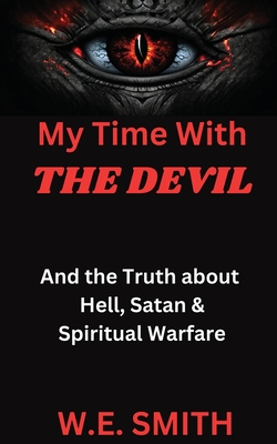 My Time With THE DEVIL: And The Truth about Hell, Satan & Spiritual Warfare - Smith, W E